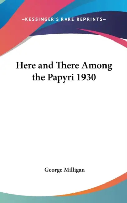 Here and There Among the Papyri 1930 by George Milligan