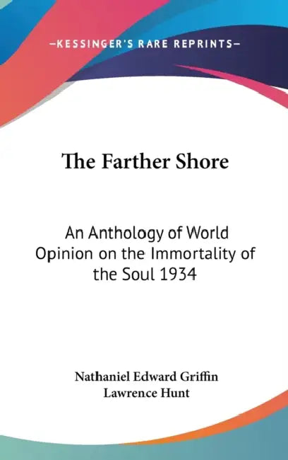 The Farther Shore: An Anthology of World Opinion on the Immortality of the Soul 1934 by Nathaniel Edward Griffin, Lawrence Hunt