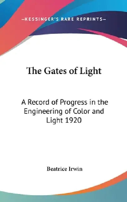 The Gates of Light: A Record of Progress in the Engineering of Color and Light 1920 by Beatrice Irwin