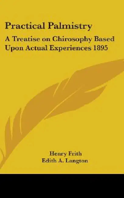Practical Palmistry: A Treatise on Chirosophy Based Upon Actual Experiences 1895 by Henry Frith, Edith A. Langton