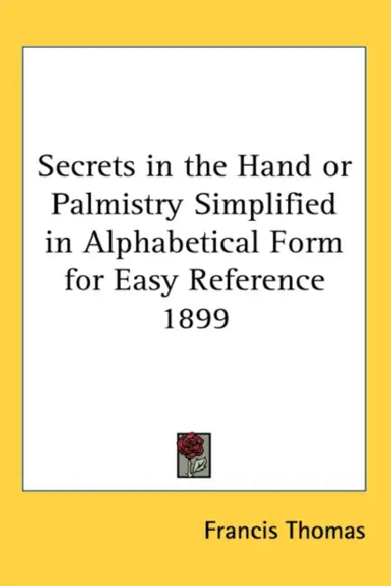 Secrets in the Hand or Palmistry Simplified in Alphabetical Form for Easy Reference 1899 by Francis Thomas