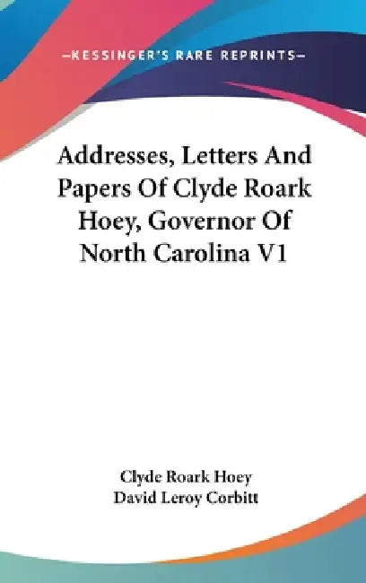 Addresses, Letters And Papers Of Clyde Roark Hoey, Governor Of North Carolina V1 by Clyde Roark Hoey, David Leroy Corbitt