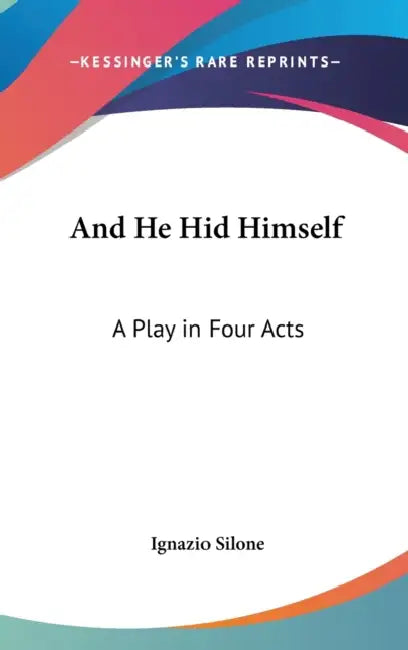 And He Hid Himself: A Play in Four Acts by Ignazio Silone