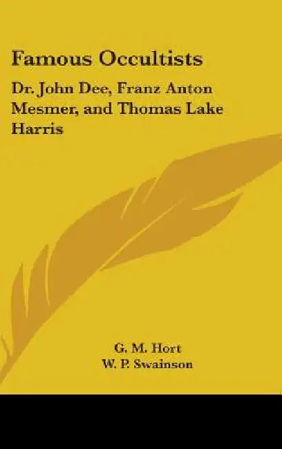 Famous Occultists: Dr. John Dee, Franz Anton Mesmer, and Thomas Lake Harris by G. M. Hort, W. P. Swainson
