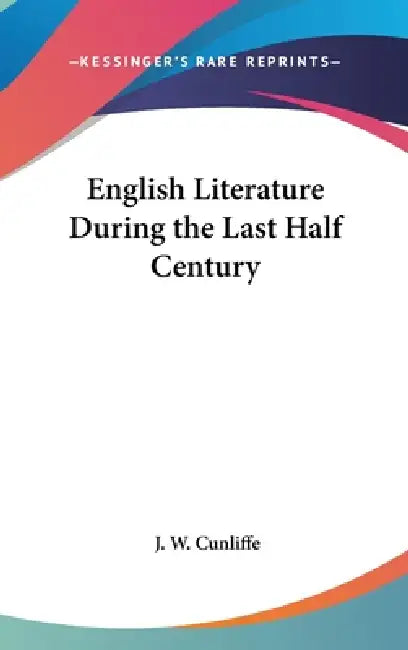English Literature During the Last Half Century by J. W. Cunliffe