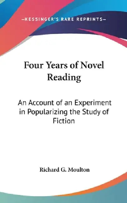 Four Years of Novel Reading: An Account of an Experiment in Popularizing the Study of Fiction by Richard G. Moulton