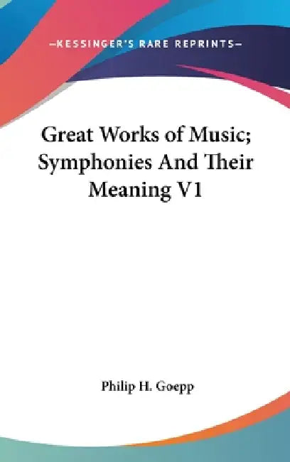 Great Works of Music; Symphonies And Their Meaning V1 by Philip H. Goepp