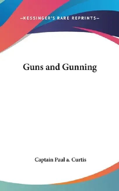 Guns and Gunning by Captain Paul a. Curtis