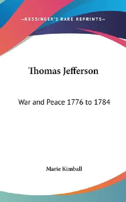 Thomas Jefferson: War and Peace 1776 to 1784 by Marie Kimball