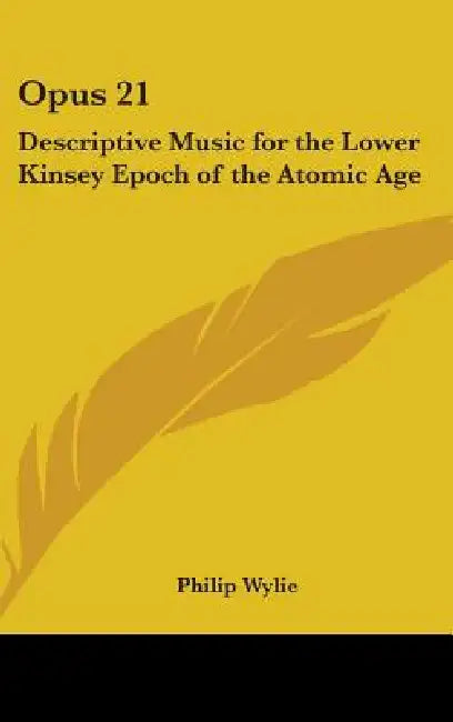 Opus 21: Descriptive Music for the Lower Kinsey Epoch of the Atomic Age by Philip Wylie