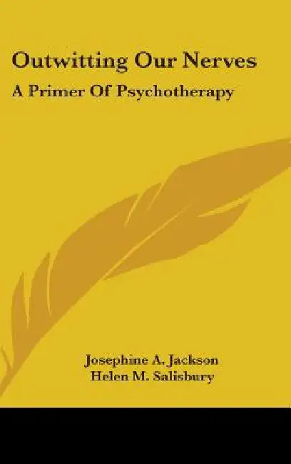 Outwitting Our Nerves: A Primer Of Psychotherapy by Josephine A. Jackson, Helen M. Salisbury