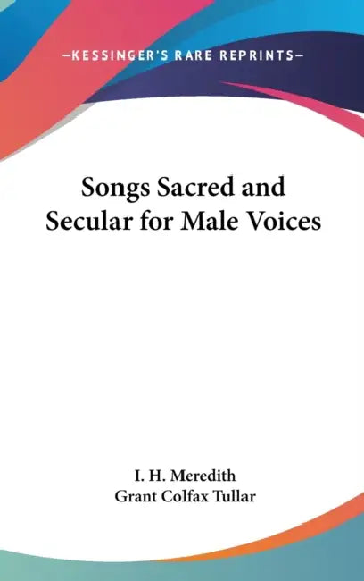 Songs Sacred and Secular for Male Voices by I. H. Meredith, Grant Colfax Tullar