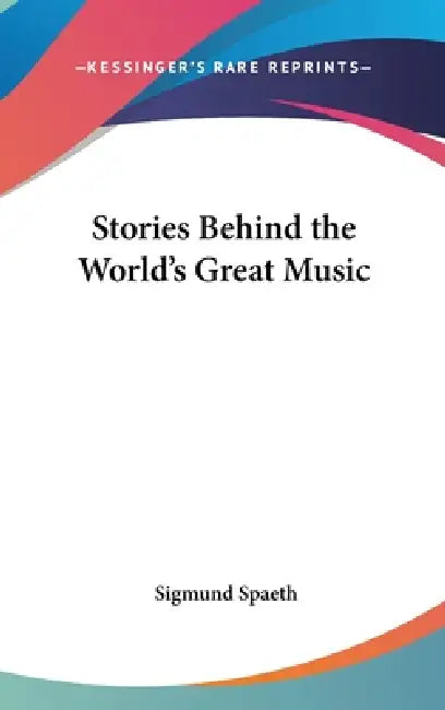 Stories Behind the World's Great Music by Sigmund Spaeth