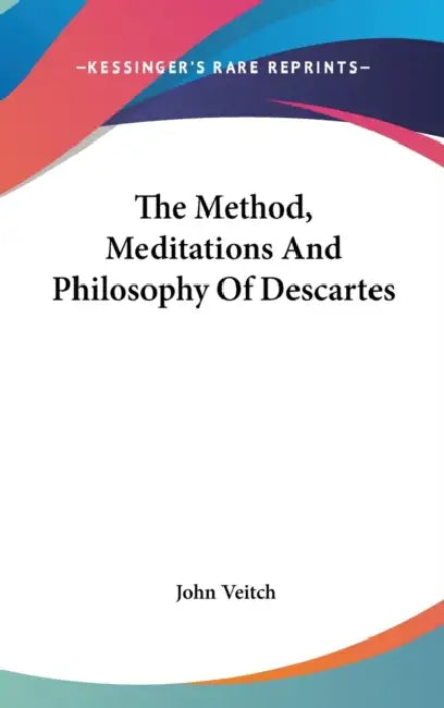The Method, Meditations And Philosophy Of Descartes by John Veitch