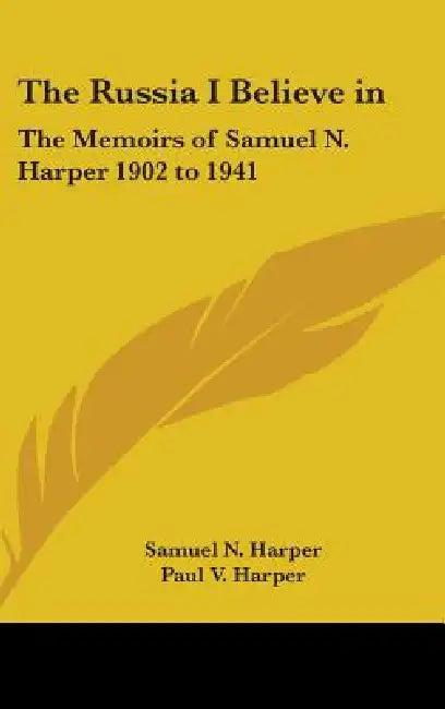 The Russia I Believe in: The Memoirs of Samuel N. Harper 1902 to 1941 by Samuel N. Harper, Paul V. Harper