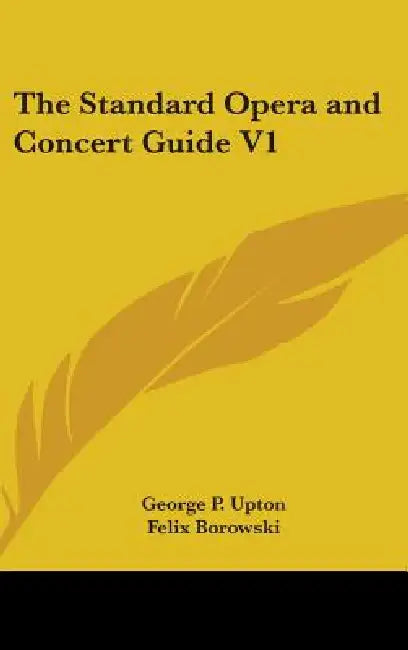 The Standard Opera and Concert Guide V1 by George P. Upton, Felix Borowski