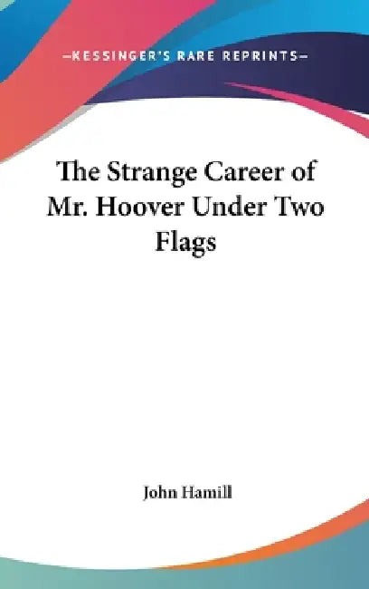 The Strange Career of Mr. Hoover Under Two Flags by John Hamill