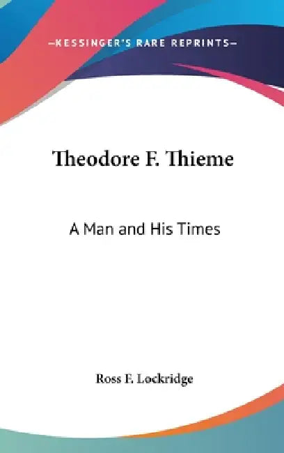 Theodore F. Thieme: A Man and His Times by Ross F. Lockridge