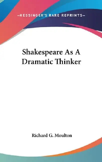 Shakespeare As A Dramatic Thinker by Richard G. Moulton