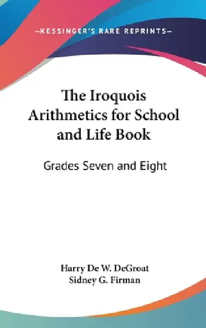 The Iroquois Arithmetics for School and Life Book: Grades Seven and Eight by Harry de W. Degroat, Sidney G. Firman