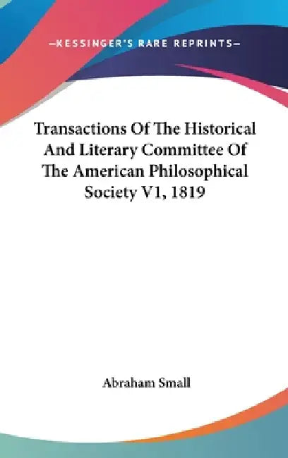 Transactions Of The Historical And Literary Committee Of The American Philosophical Society V1, 1819 by Abraham Small