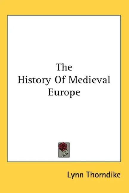 The History Of Medieval Europe by Lynn Thorndike