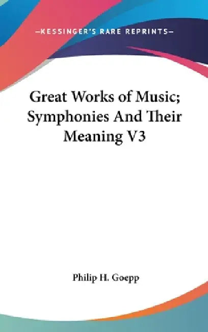 Great Works of Music; Symphonies And Their Meaning V3 by Philip H. Goepp