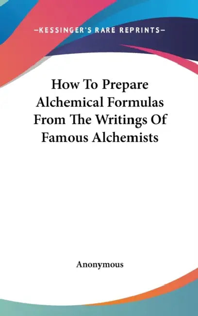 How To Prepare Alchemical Formulas From The Writings Of Famous Alchemists by Anonymous