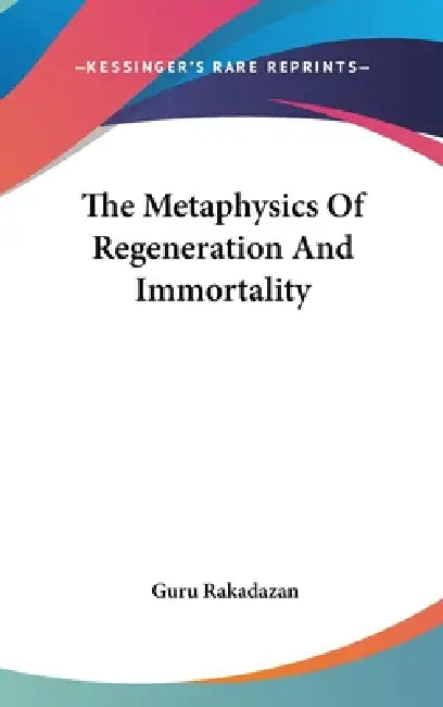 The Metaphysics Of Regeneration And Immortality by Guru Rakadazan