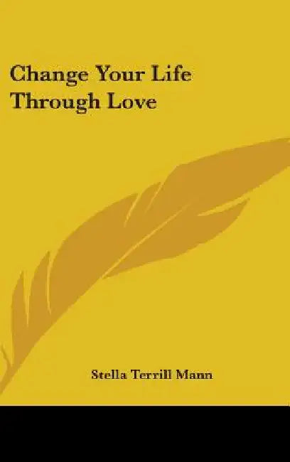 Change Your Life Through Love by Stella Terrill Mann