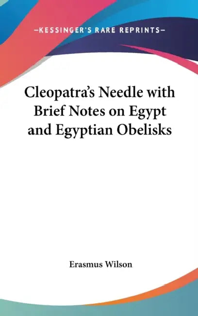 Cleopatra's Needle with Brief Notes on Egypt and Egyptian Obelisks by Erasmus Wilson