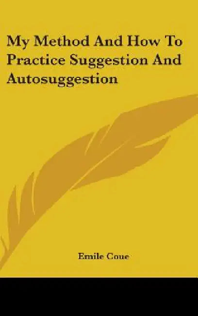 My Method And How To Practice Suggestion And Autosuggestion by Emile Coue