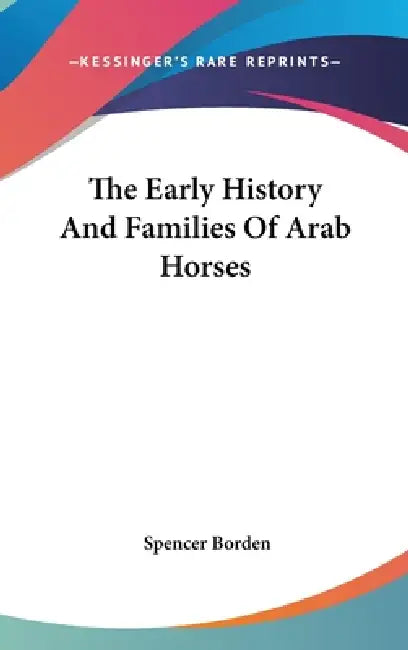 The Early History And Families Of Arab Horses by Spencer Borden