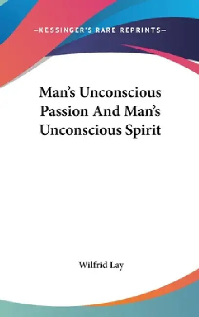 Man's Unconscious Passion And Man's Unconscious Spirit by Wilfrid Lay