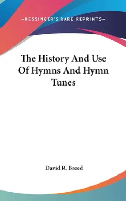 The History And Use Of Hymns And Hymn Tunes by David R. Breed