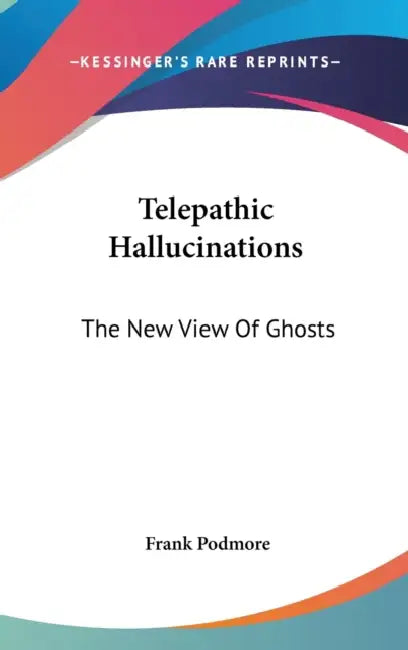 Telepathic Hallucinations: The New View Of Ghosts by Frank Podmore