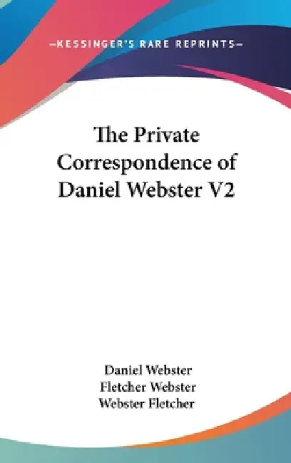The Private Correspondence of Daniel Webster V2 by Daniel Webster, Fletcher Webster, Webster Fletcher