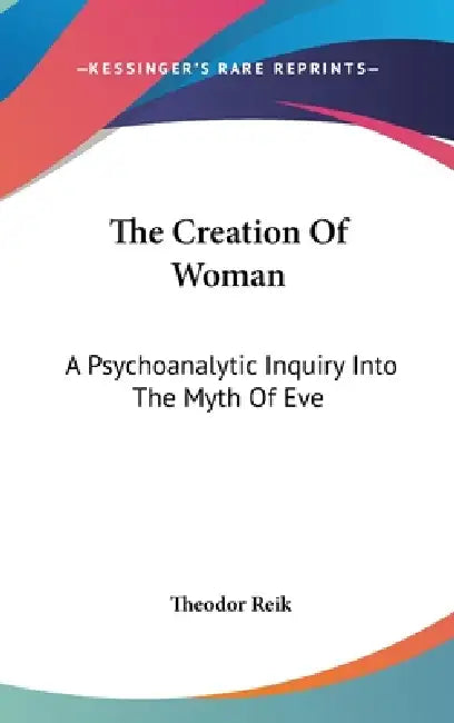 The Creation Of Woman: A Psychoanalytic Inquiry Into The Myth Of Eve by Theodor Reik