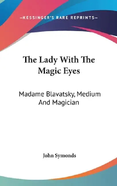 The Lady With The Magic Eyes: Madame Blavatsky, Medium And Magician by John Symonds