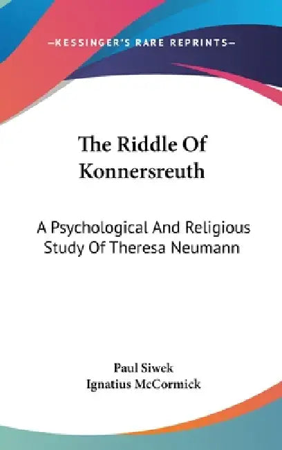 The Riddle Of Konnersreuth: A Psychological And Religious Study Of Theresa Neumann by Paul Siwek, Ignatius McCormick