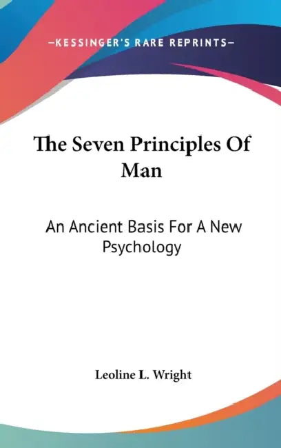 The Seven Principles Of Man: An Ancient Basis For A New Psychology by Leoline L. Wright