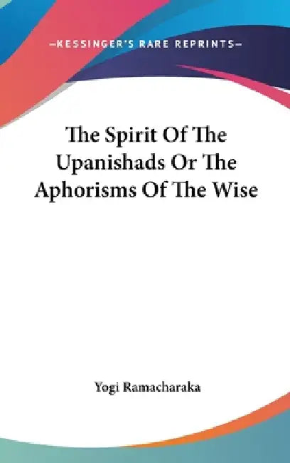 The Spirit Of The Upanishads Or The Aphorisms Of The Wise by Yogi Ramacharaka