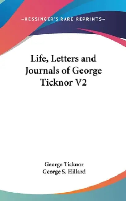 Life, Letters and Journals of George Ticknor V2 by George Ticknor, George S. Hillard