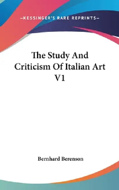 The Study And Criticism Of Italian Art V1 by Bernhard Berenson