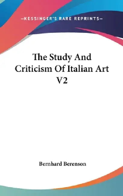 The Study And Criticism Of Italian Art V2 by Bernhard Berenson