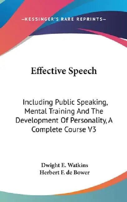 Effective Speech: Including Public Speaking, Mental Training And The Development Of Personality, A Complete Course V3 by Dwight E. Watkins, Herbert F. de Bower