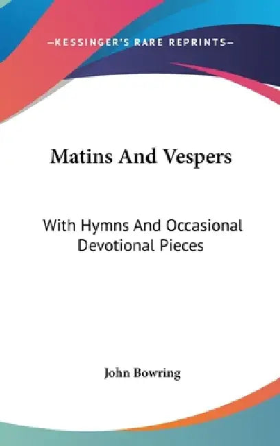 Matins And Vespers: With Hymns And Occasional Devotional Pieces by John Bowring