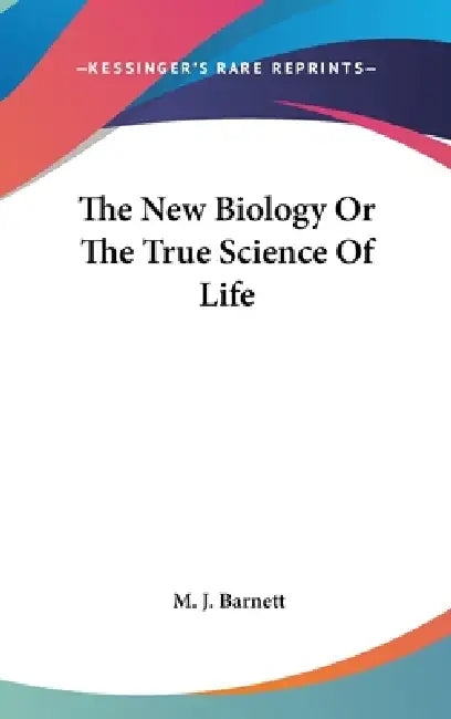 The New Biology Or The True Science Of Life by M. J. Barnett