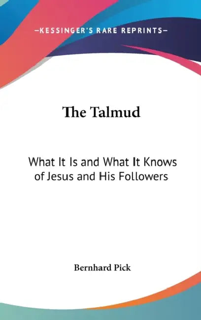 The Talmud: What It Is and What It Knows of Jesus and His Followers by Bernhard Pick