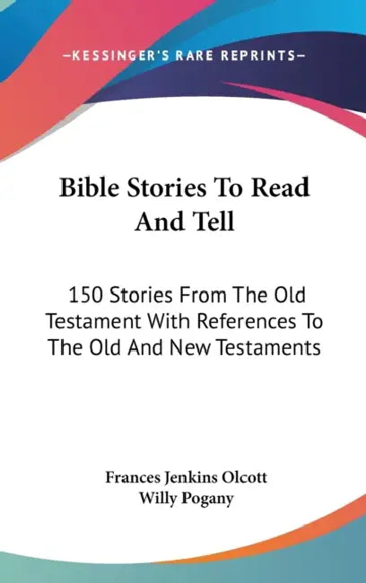 Bible Stories To Read And Tell: 150 Stories From The Old Testament With References To The Old And New Testaments by Frances Jenkins Olcott, Willy Pogany